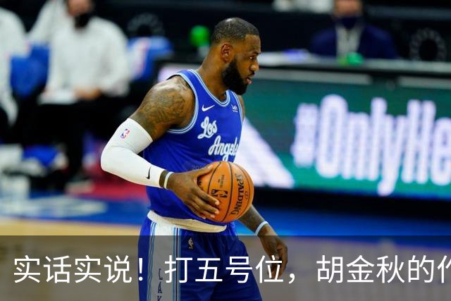 实话实说！打五号位，胡金秋的作用不如周琦、王哲林